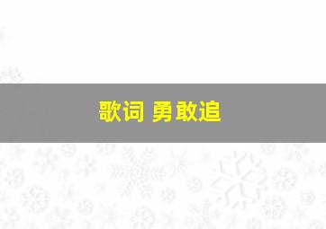 歌词 勇敢追